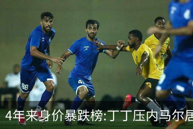 4年来身价暴跌榜:丁丁压内马尔居首 加维、B席、孙兴慜、萨内在列